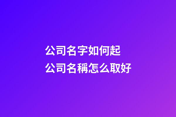 公司名字如何起 公司名稱怎么取好-第1張-公司起名-玄機(jī)派